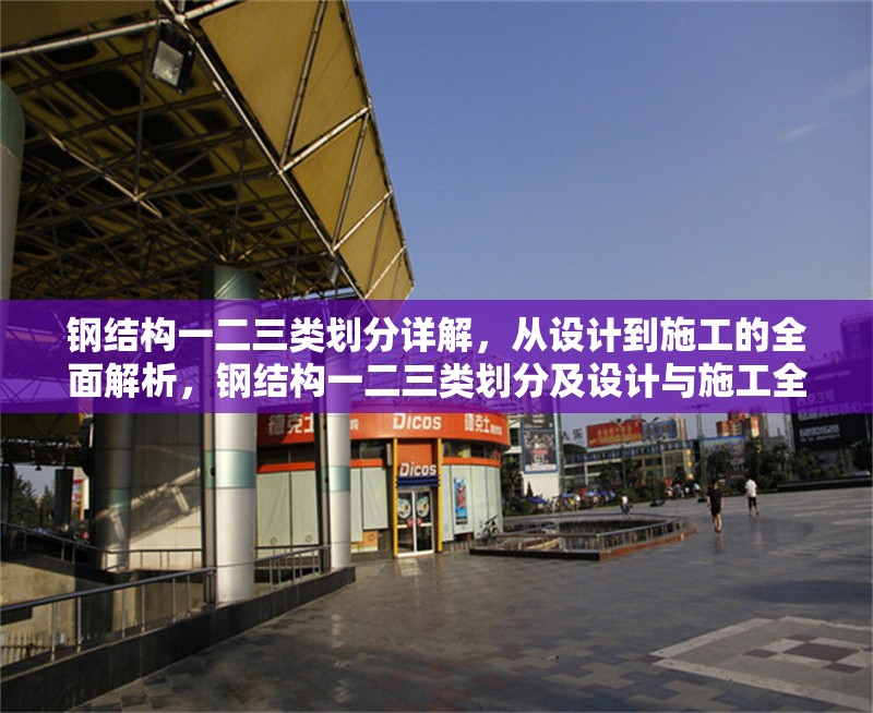 鋼結(jié)構(gòu)一二三類(lèi)劃分詳解，從設(shè)計(jì)到施工的全面解析，鋼結(jié)構(gòu)一二三類(lèi)劃分及設(shè)計(jì)與施工全解析 行業(yè)新聞