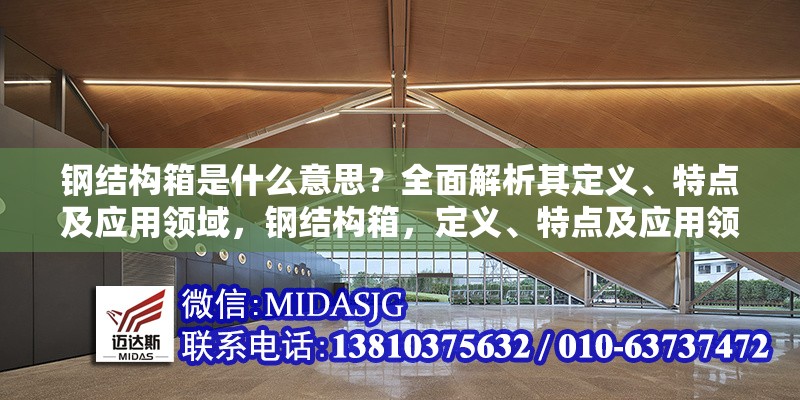 鋼結(jié)構(gòu)箱是什么意思？全面解析其定義、特點(diǎn)及應(yīng)用領(lǐng)域，鋼結(jié)構(gòu)箱，定義、特點(diǎn)及應(yīng)用領(lǐng)域全