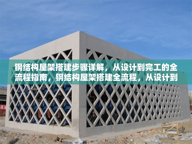 鋼結(jié)構(gòu)屋架搭建步驟詳解，從設(shè)計到完工的全流程指南，鋼結(jié)構(gòu)屋架搭建全流程，從設(shè)計到完工的詳細(xì)步驟指南 行業(yè)新聞