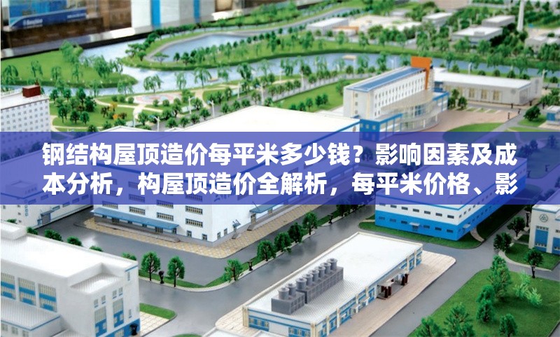 鋼結(jié)構(gòu)屋頂造價每平米多少錢？影響因素及成本分析，構(gòu)屋頂造價全解析，每平米價格、影響因素與成本構(gòu)成深度