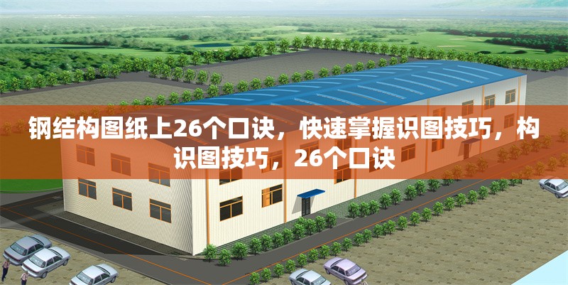 鋼結(jié)構(gòu)圖紙上26個口訣，快速掌握識圖技巧，構(gòu)識圖技巧，26個口訣 行業(yè)新聞