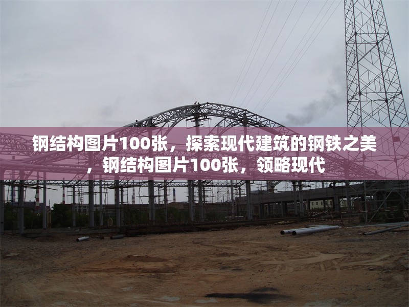 鋼結(jié)構(gòu)圖片100張，探索現(xiàn)代建筑的鋼鐵之美，鋼結(jié)構(gòu)圖片100張，領(lǐng)略現(xiàn)代