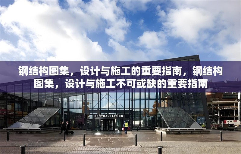 鋼結(jié)構(gòu)圖集，設(shè)計(jì)與施工的重要指南，鋼結(jié)構(gòu)圖集，設(shè)計(jì)與施工不可或缺的重要指南 行業(yè)新聞