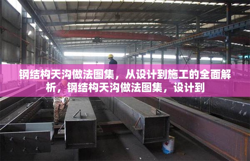 鋼結構天溝做法圖集，從設計到施工的全面解析，鋼結構天溝做法圖集，設計到 行業(yè)新聞