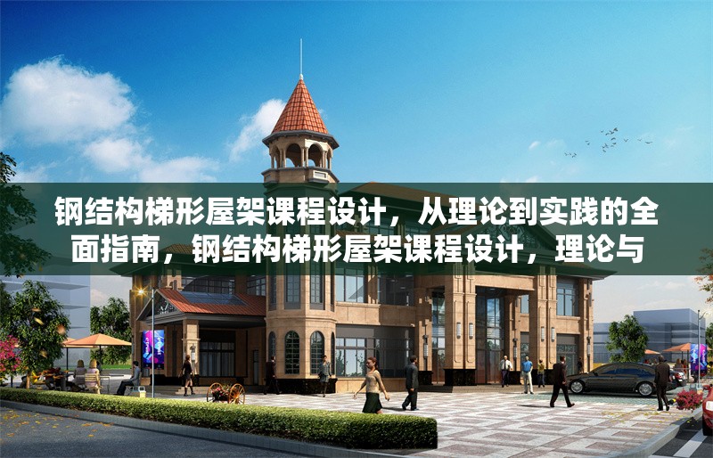 鋼結(jié)構(gòu)梯形屋架課程設(shè)計，從理論到實踐的全面指南，鋼結(jié)構(gòu)梯形屋架課程設(shè)計，理論與
