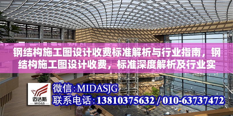 鋼結(jié)構(gòu)施工圖設(shè)計(jì)收費(fèi)標(biāo)準(zhǔn)解析與行業(yè)指南，鋼結(jié)構(gòu)施工圖設(shè)計(jì)收費(fèi)，標(biāo)準(zhǔn)深度解析及行業(yè)實(shí)操指南