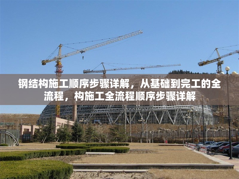 鋼結(jié)構(gòu)施工順序步驟詳解，從基礎(chǔ)到完工的全流程，構(gòu)施工全流程順序步驟詳解 行業(yè)新聞