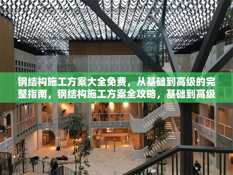 鋼結(jié)構(gòu)施工方案大全免費，從基礎(chǔ)到高級的完整指南，鋼結(jié)構(gòu)施工方案全攻略，基礎(chǔ)到高級