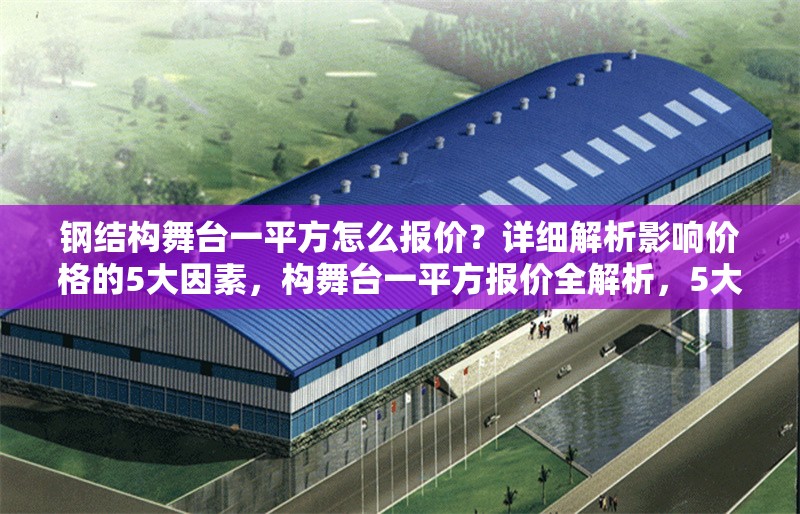 鋼結(jié)構(gòu)舞臺(tái)一平方怎么報(bào)價(jià)？詳細(xì)解析影響價(jià)格的5大因素，構(gòu)舞臺(tái)一平方報(bào)價(jià)全解析，5大 行業(yè)新聞