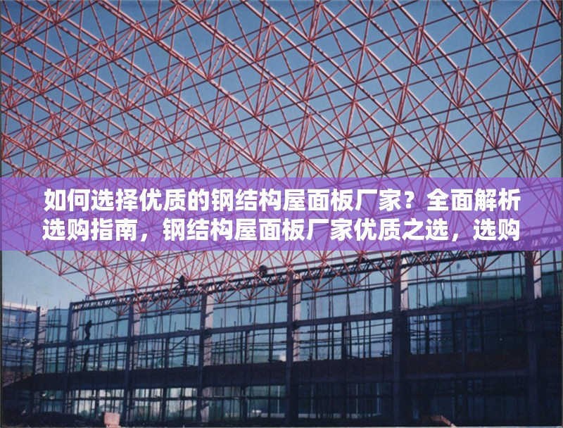 如何選擇優(yōu)質的鋼結構屋面板廠家？全面解析選購指南，鋼結構屋面板廠家優(yōu)質之選，選購 行業(yè)新聞
