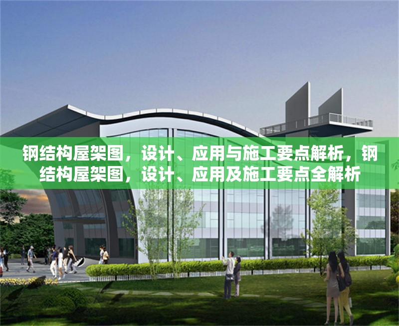 鋼結(jié)構(gòu)屋架圖，設(shè)計(jì)、應(yīng)用與施工要點(diǎn)解析，鋼結(jié)構(gòu)屋架圖，設(shè)計(jì)、應(yīng)用及施工要點(diǎn)全解析 行業(yè)新聞