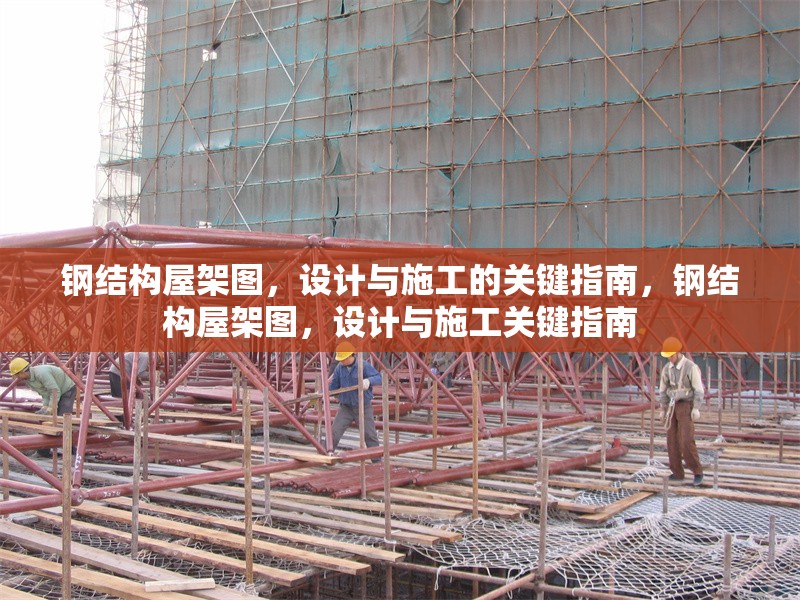 鋼結(jié)構(gòu)屋架圖，設(shè)計(jì)與施工的關(guān)鍵指南，鋼結(jié)構(gòu)屋架圖，設(shè)計(jì)與施工關(guān)鍵指南 行業(yè)新聞