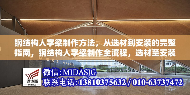 鋼結(jié)構(gòu)人字梁制作方法，從選材到安裝的完整指南，鋼結(jié)構(gòu)人字梁制作全流程，選材至安裝的詳盡指南