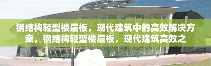鋼結構輕型樓層板，現(xiàn)代建筑中的高效解決方案，鋼結構輕型樓層板，現(xiàn)代建筑高效之 行業(yè)新聞
