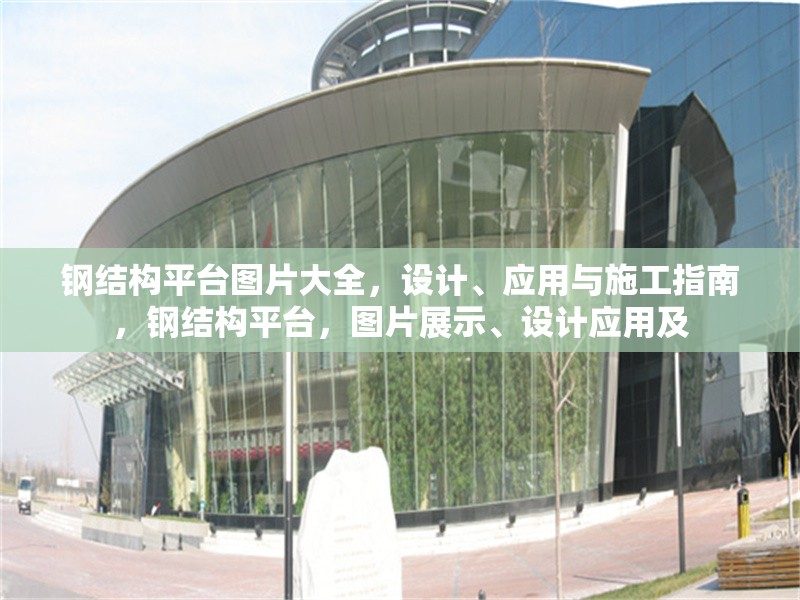 鋼結(jié)構(gòu)平臺(tái)圖片大全，設(shè)計(jì)、應(yīng)用與施工指南，鋼結(jié)構(gòu)平臺(tái)，圖片展示、設(shè)計(jì)應(yīng)用及 行業(yè)新聞