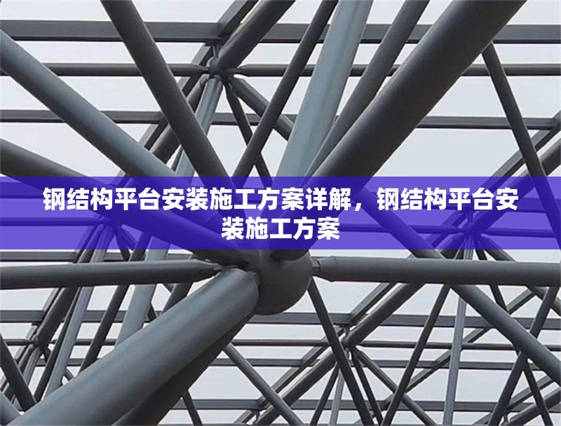 鋼結(jié)構(gòu)平臺安裝施工方案詳解，鋼結(jié)構(gòu)平臺安裝施工方案