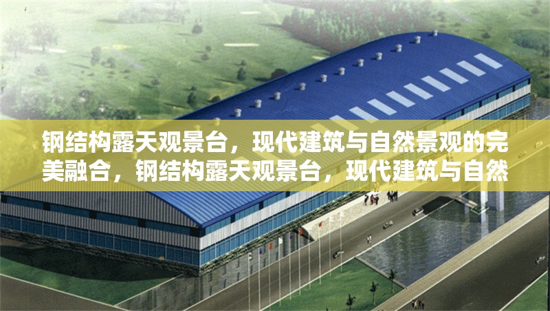 鋼結構露天觀景臺，現(xiàn)代建筑與自然景觀的完美融合，鋼結構露天觀景臺，現(xiàn)代建筑與自然景觀的絕妙 行業(yè)新聞