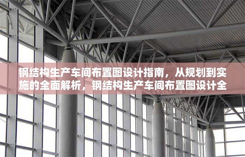 鋼結(jié)構(gòu)生產(chǎn)車間布置圖設(shè)計(jì)指南，從規(guī)劃到實(shí)施的全面解析，鋼結(jié)構(gòu)生產(chǎn)車間布置圖設(shè)計(jì)全攻略，規(guī)劃與實(shí)施要點(diǎn)詳解 行業(yè)新聞