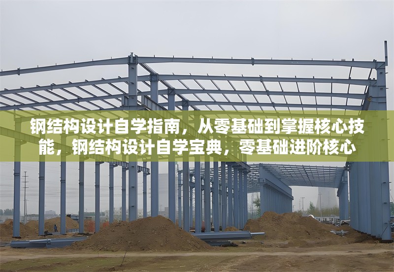 鋼結構設計自學指南，從零基礎到掌握核心技能，鋼結構設計自學寶典，零基礎進階核心 行業(yè)新聞