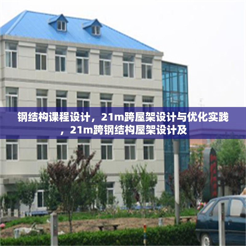鋼結(jié)構(gòu)課程設(shè)計(jì)，21m跨屋架設(shè)計(jì)與優(yōu)化實(shí)踐，21m跨鋼結(jié)構(gòu)屋架設(shè)計(jì)及