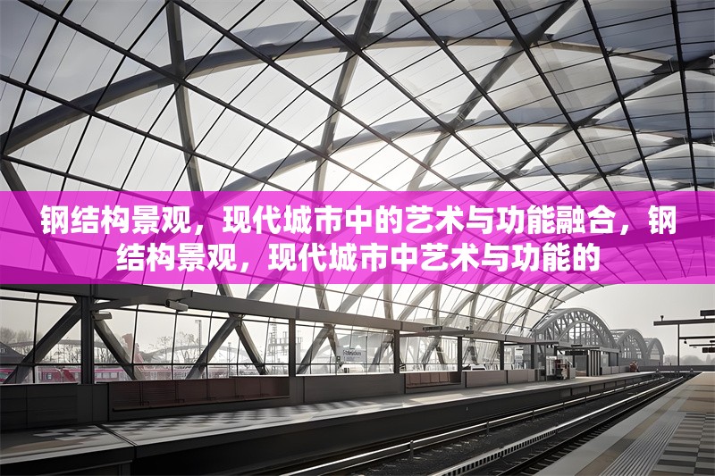 鋼結(jié)構(gòu)景觀，現(xiàn)代城市中的藝術(shù)與功能融合，鋼結(jié)構(gòu)景觀，現(xiàn)代城市中藝術(shù)與功能的 行業(yè)新聞
