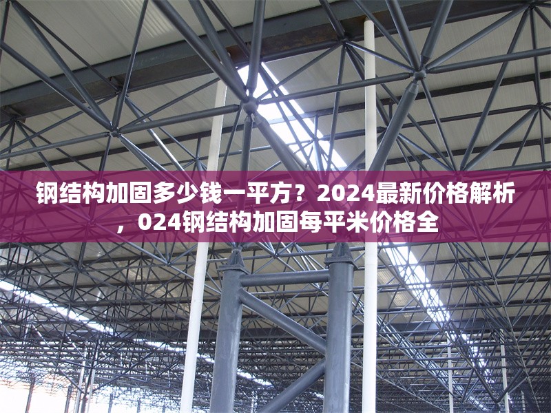 鋼結(jié)構(gòu)加固多少錢一平方？2024最新價(jià)格解析，024鋼結(jié)構(gòu)加固每平米價(jià)格全 行業(yè)新聞