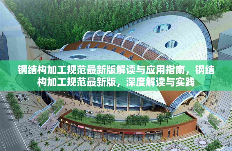 鋼結(jié)構(gòu)加工規(guī)范最新版解讀與應(yīng)用指南，鋼結(jié)構(gòu)加工規(guī)范最新版，深度解讀與實(shí)踐 行業(yè)新聞