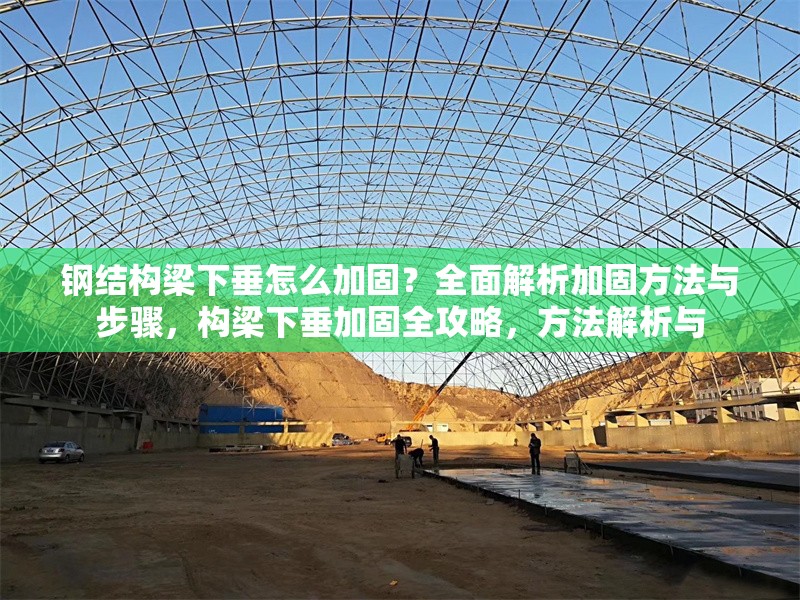 鋼結(jié)構(gòu)梁下垂怎么加固？全面解析加固方法與步驟，構(gòu)梁下垂加固全攻略，方法解析與