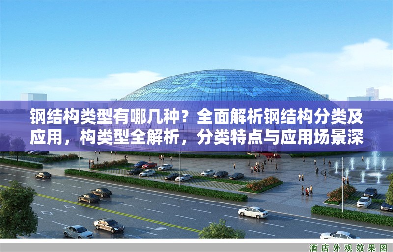 鋼結(jié)構(gòu)類型有哪幾種？全面解析鋼結(jié)構(gòu)分類及應(yīng)用，構(gòu)類型全解析，分類特點(diǎn)與應(yīng)用場景深度 行業(yè)新聞