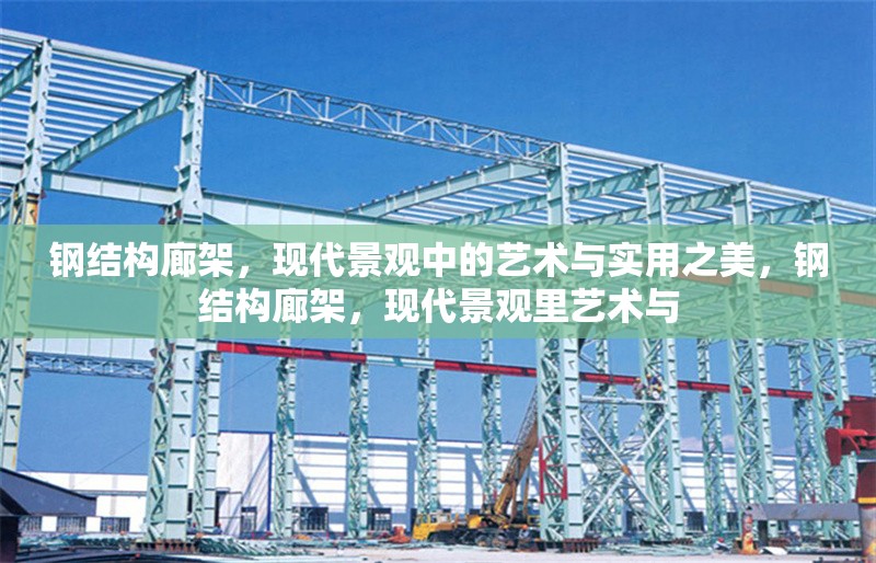 鋼結(jié)構(gòu)廊架，現(xiàn)代景觀中的藝術(shù)與實用之美，鋼結(jié)構(gòu)廊架，現(xiàn)代景觀里藝術(shù)與 行業(yè)新聞