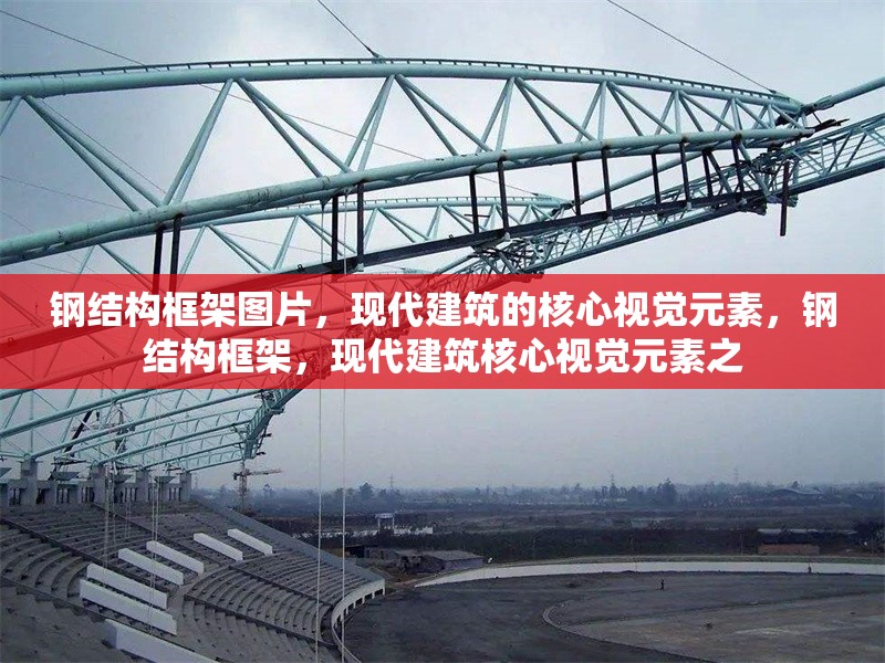 鋼結(jié)構(gòu)框架圖片，現(xiàn)代建筑的核心視覺(jué)元素，鋼結(jié)構(gòu)框架，現(xiàn)代建筑核心視覺(jué)元素之 行業(yè)新聞