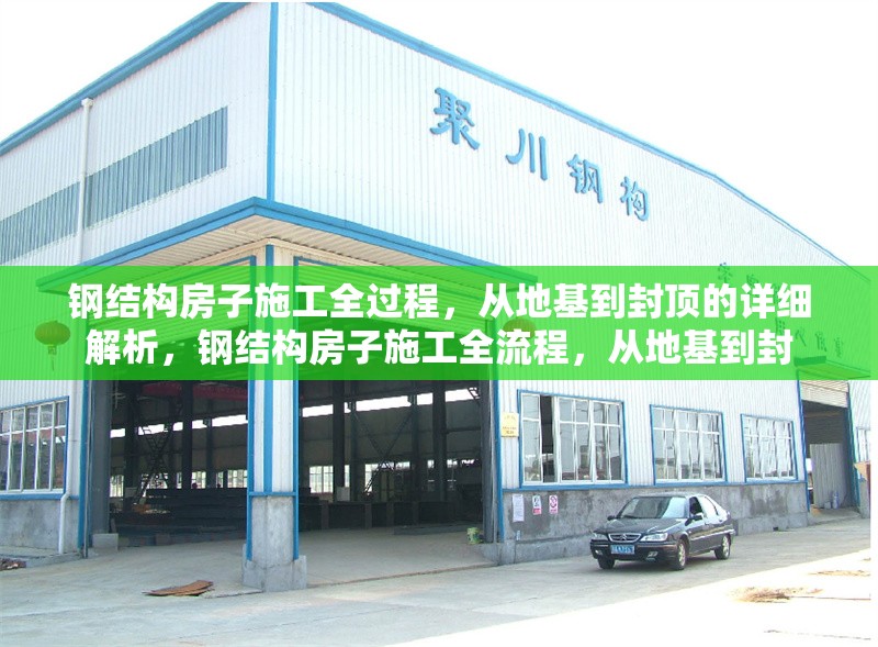 鋼結(jié)構(gòu)房子施工全過程，從地基到封頂?shù)脑敿?xì)解析，鋼結(jié)構(gòu)房子施工全流程，從地基到封 行業(yè)新聞
