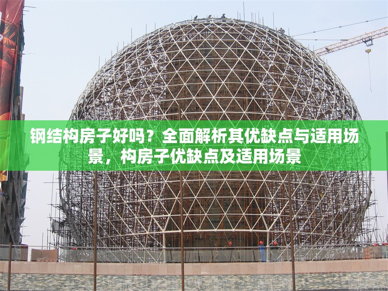鋼結(jié)構(gòu)房子好嗎？全面解析其優(yōu)缺點(diǎn)與適用場(chǎng)景，構(gòu)房子優(yōu)缺點(diǎn)及適用場(chǎng)景 行業(yè)新聞