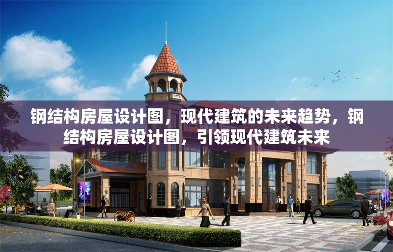 鋼結(jié)構(gòu)房屋設(shè)計圖，現(xiàn)代建筑的未來趨勢，鋼結(jié)構(gòu)房屋設(shè)計圖，引領(lǐng)現(xiàn)代建筑未來 行業(yè)新聞