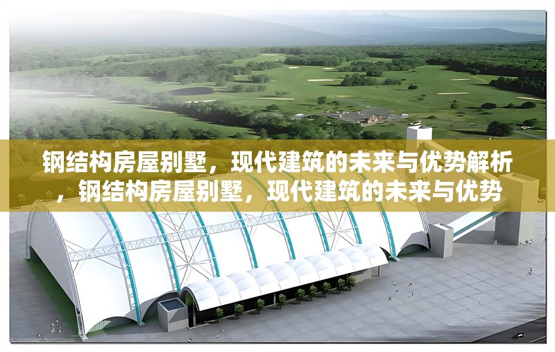 鋼結(jié)構(gòu)房屋別墅，現(xiàn)代建筑的未來(lái)與優(yōu)勢(shì)解析，鋼結(jié)構(gòu)房屋別墅，現(xiàn)代建筑的未來(lái)與優(yōu)勢(shì) 行業(yè)新聞