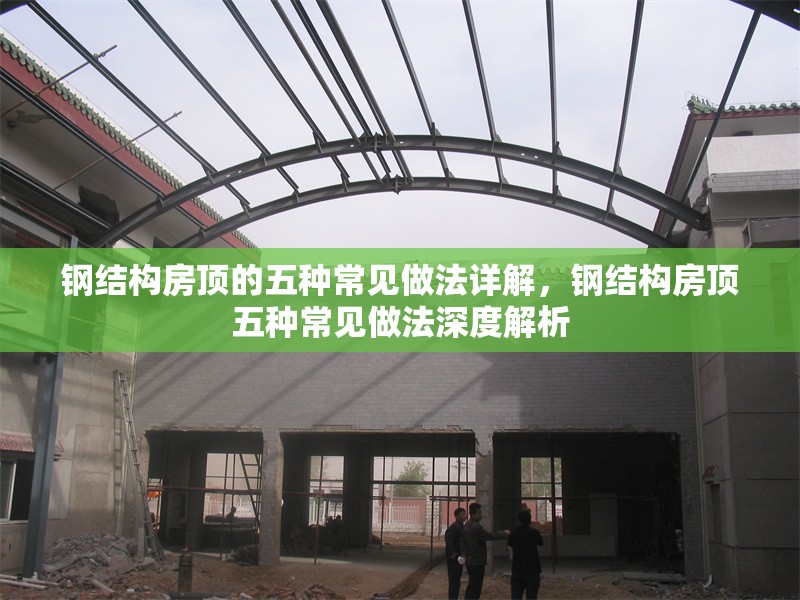 鋼結(jié)構(gòu)房頂?shù)奈宸N常見做法詳解，鋼結(jié)構(gòu)房頂五種常見做法深度解析 行業(yè)新聞