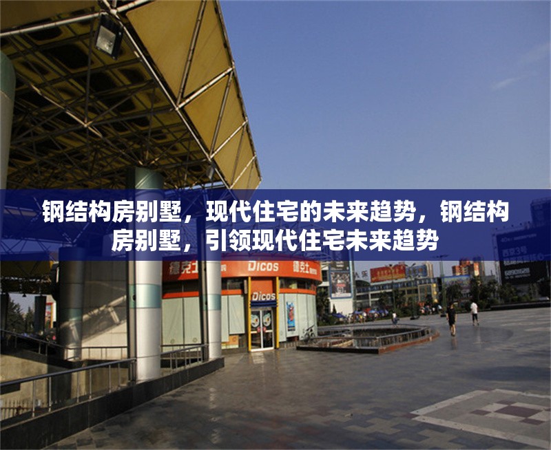 鋼結(jié)構(gòu)房別墅，現(xiàn)代住宅的未來趨勢，鋼結(jié)構(gòu)房別墅，引領(lǐng)現(xiàn)代住宅未來趨勢 行業(yè)新聞