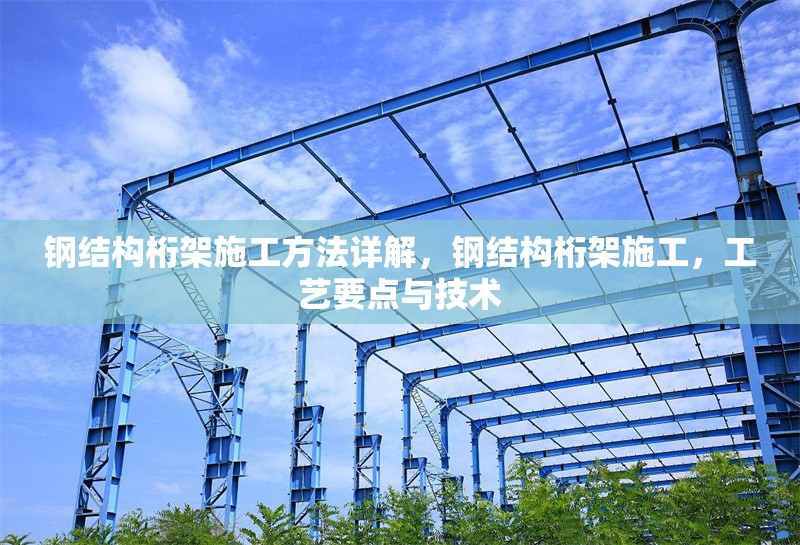 鋼結(jié)構(gòu)桁架施工方法詳解，鋼結(jié)構(gòu)桁架施工，工藝要點(diǎn)與技術(shù)