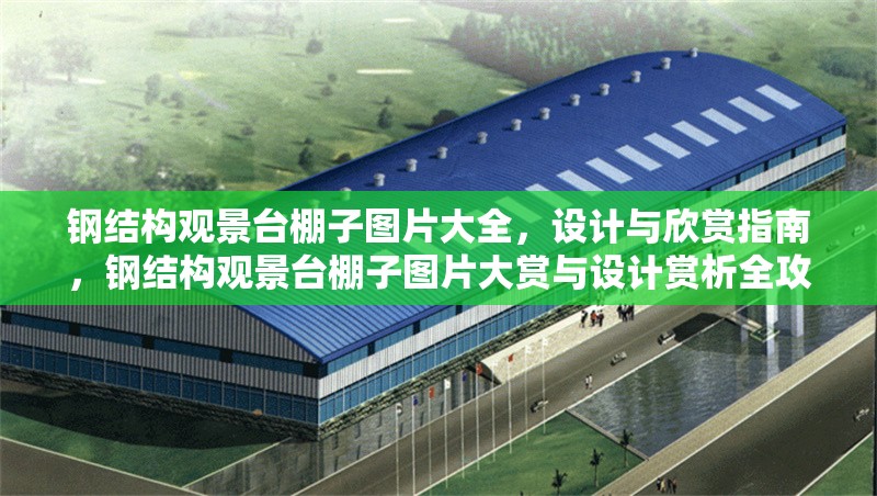 鋼結構觀景臺棚子圖片大全，設計與欣賞指南，鋼結構觀景臺棚子圖片大賞與設計賞析全攻略 行業(yè)新聞