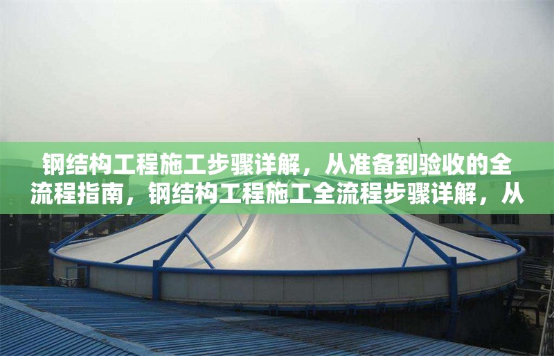 鋼結(jié)構(gòu)工程施工步驟詳解，從準備到驗收的全流程指南，鋼結(jié)構(gòu)工程施工全流程步驟詳解，從準備到 行業(yè)新聞