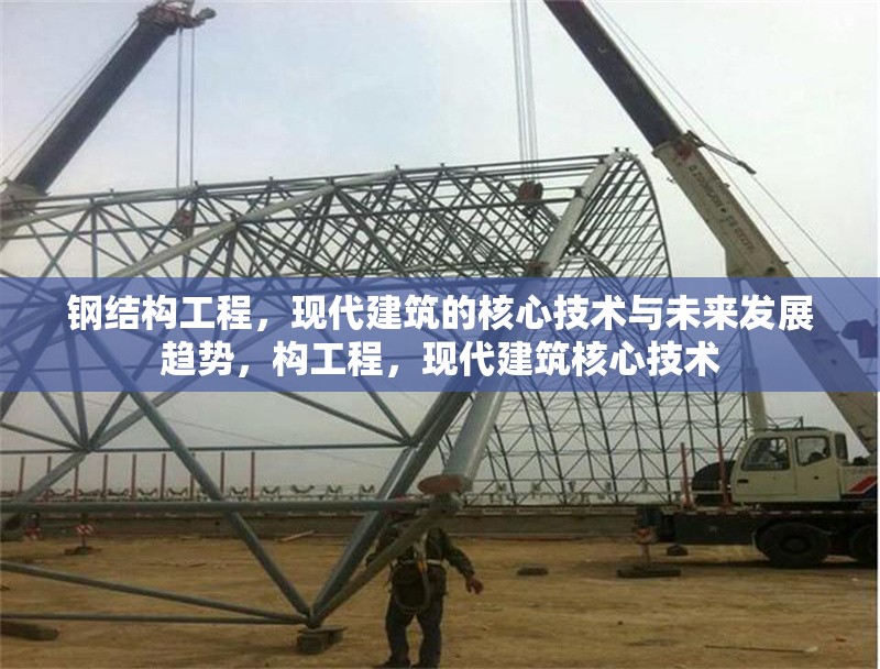 鋼結構工程，現(xiàn)代建筑的核心技術與未來發(fā)展趨勢，構工程，現(xiàn)代建筑核心技術 行業(yè)新聞