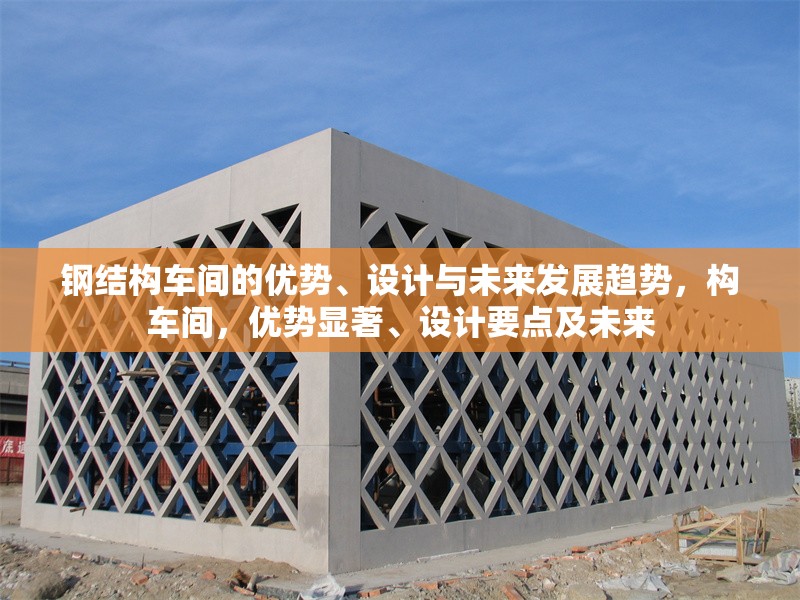 鋼結(jié)構(gòu)車間的優(yōu)勢(shì)、設(shè)計(jì)與未來(lái)發(fā)展趨勢(shì)，構(gòu)車間，優(yōu)勢(shì)顯著、設(shè)計(jì)要點(diǎn)及未來(lái) 行業(yè)新聞