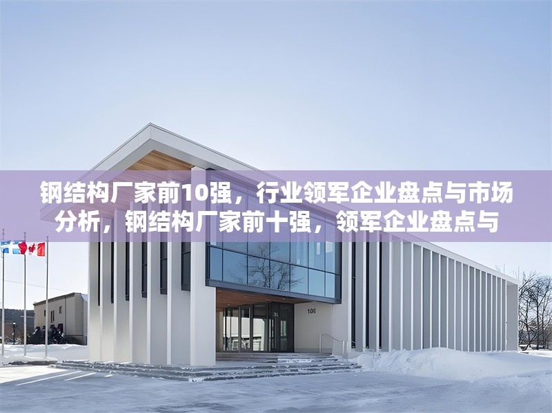 鋼結(jié)構(gòu)廠家前10強，行業(yè)領(lǐng)軍企業(yè)盤點與市場分析，鋼結(jié)構(gòu)廠家前十強，領(lǐng)軍企業(yè)盤點與 行業(yè)新聞