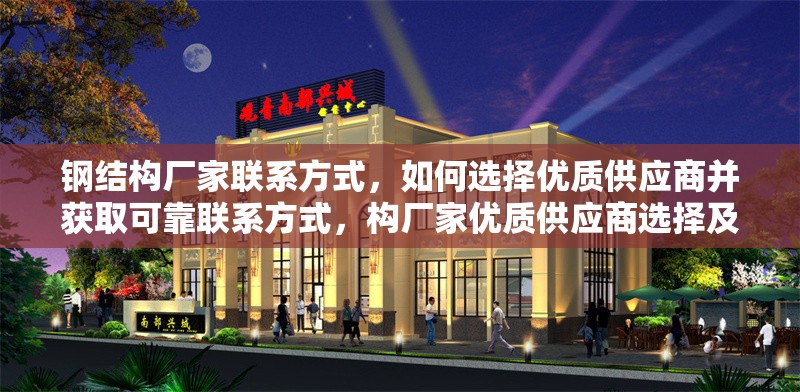 鋼結(jié)構(gòu)廠家聯(lián)系方式，如何選擇優(yōu)質(zhì)供應(yīng)商并獲取可靠聯(lián)系方式，構(gòu)廠家優(yōu)質(zhì)供應(yīng)商選擇及 行業(yè)新聞