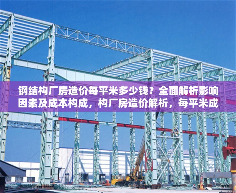 鋼結(jié)構(gòu)廠房造價每平米多少錢？全面解析影響因素及成本構(gòu)成，構(gòu)廠房造價解析，每平米成本及影響因素 行業(yè)新聞