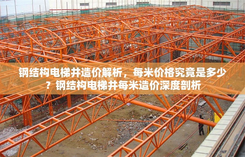 鋼結(jié)構(gòu)電梯井造價解析，每米價格究竟是多少？鋼結(jié)構(gòu)電梯井每米造價深度剖析