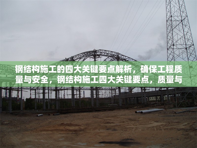 鋼結構施工的四大關鍵要點解析，確保工程質量與安全，鋼結構施工四大關鍵要點，質量與安全