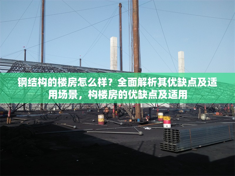 鋼結構的樓房怎么樣？全面解析其優(yōu)缺點及適用場景，構樓房的優(yōu)缺點及適用 行業(yè)新聞
