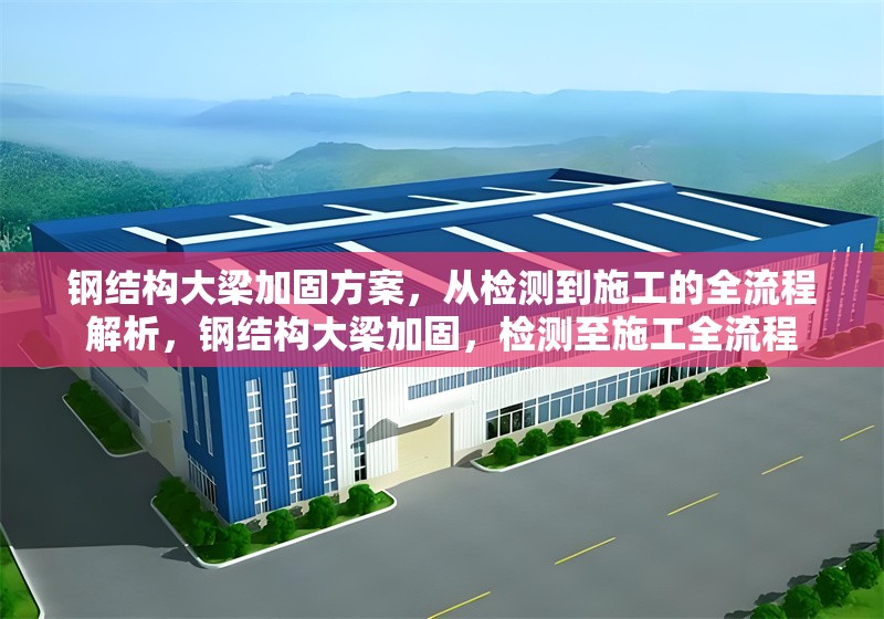 鋼結(jié)構(gòu)大梁加固方案，從檢測到施工的全流程解析，鋼結(jié)構(gòu)大梁加固，檢測至施工全流程 行業(yè)新聞