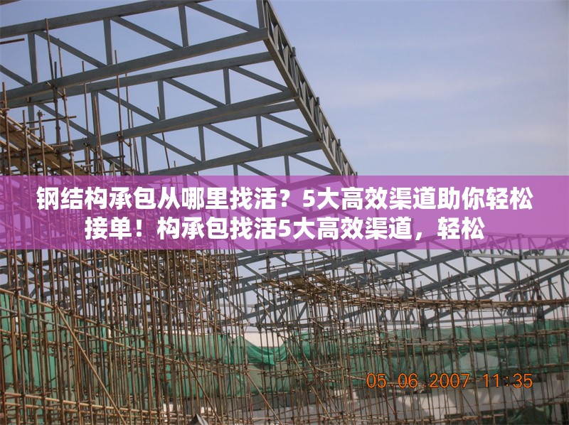 鋼結(jié)構(gòu)承包從哪里找活？5大高效渠道助你輕松接單！構(gòu)承包找活5大高效渠道，輕松 行業(yè)新聞